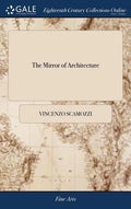 The Mirror of Architecture: Or the Ground-rules of the art of Building, Exactly Laid Down by Vincent Scamozzi, Master-builder of Venice. With the - Hardcover