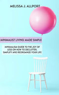 Minimalist Living Made Simple: Minimalism Guide to the Joy of Less on How to Declutter, Simplify and Reorganize Your Life - Paperback