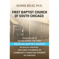 The First Baptist Church of South Chicago: Facilitator in Establishing the First Mexican Baptist Church in South Chicago - Paperback