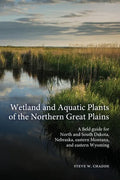 Wetland and Aquatic Plants of the Northern Great Plains: A field guide for North and South Dakota, Nebraska, eastern Montana and eastern Wyoming - Paperback