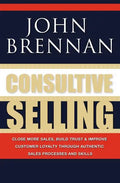 Consultive Selling: Close more sales, build trust and improve customer loyalty through consultative sales processes and skills - Paperback