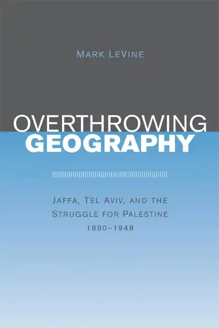 Overthrowing Geography: Jaffa, Tel Aviv, and the Struggle for Palestine, 1880-1948 - Paperback