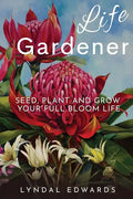 Life Gardener: Seed, Plant and Grow Your Full Bloom Life - Paperback