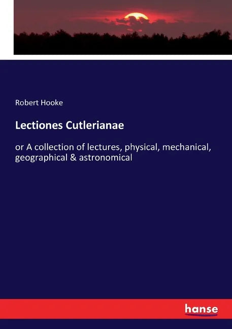 Lectiones Cutlerianae: or A collection of lectures, physical, mechanical, geographical & astronomical - Paperback
