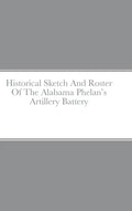 Historical Sketch And Roster Of The Alabama Phelan's Artillery Battery - Hardcover