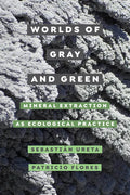 Worlds of Gray and Green: Mineral Extraction as Ecological Practice Volume 11 - Paperback