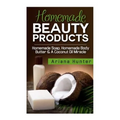 Homemade Beauty Products: Homemade Soap, Homemade Body Butter & A Coconut Oil Miracle - Paperback