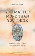You Matter More Than You Think: Quantum Social Change for a Thriving World - Hardcover
