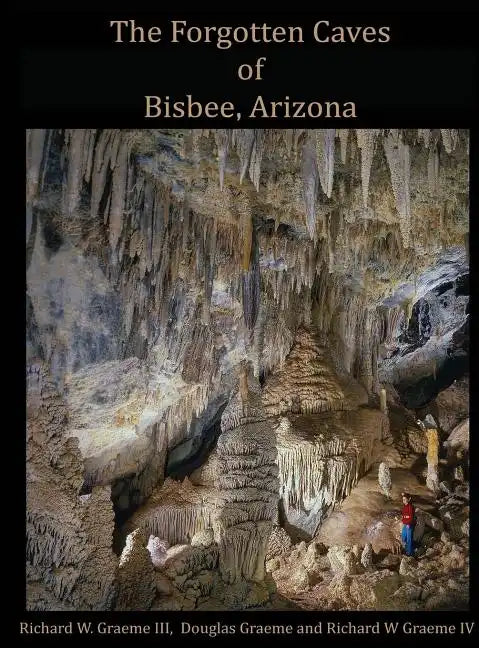 Forgotten Caves of Bisbee, Arizona: A Review of the History and Genesis of These Unique Features - Hardcover