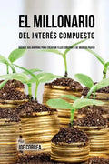 El Millonario Del Interés Compuesto: Hackee Sus Ahorros Para Crear Un Flujo Constante De Ingreso Pasivo - Paperback