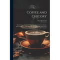 Coffee and Chicory: Their Culture, Chemical Composition, Preparation for Market, and Consumption, With Simple Tests for Detecting Adultera - Paperback