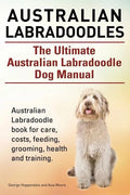 Australian Labradoodles. The Ultimate Australian Labradoodle Dog Manual. Australian Labradoodle book for care, costs, feeding, grooming, health and tr - Paperback