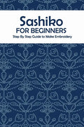 Sashiko for Beginners: Step By Step Guide to Make Embroidery: The Ultimate Sashiko Book - Paperback
