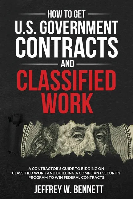 How to Get U.S. Government Contracts and Classified Work: A Contractor's Guide to Bidding on Classified Work and Building a Compliant Security Program - Paperback