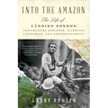 Into the Amazon: The Life of Cândido Rondon, Trailblazing Explorer, Scientist, Statesman, and Conservationist - Paperback