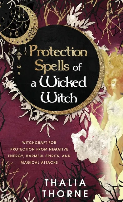 Protection Spells of a Wicked Witch: Witchcraft for Protection from Negative Energy, Harmful Spirits, and Magical Attacks - Hardcover