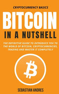Bitcoin in a Nutshell: The definitive guide to introduce you to the world of Bitcoin, cryptocurrencies, trading and master it completely - Hardcover
