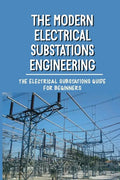 The Modern Electrical Substations Engineering: The Electrical Substations Guide For Beginners: The Basics Of Security - Paperback