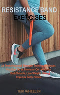 Resistance Band Exercises: 24 Stretching and Strength Training Workouts You Can Do at Home or On the Go to Build Muscle, Lose Weight and Improve - Hardcover