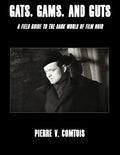 Gats, Gams, and Guts: A Field Guide to the Dark World of Film Noir - Paperback