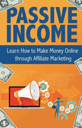 Passive Income: Learn How to Make Money Online Through Affiliate Marketing - Paperback