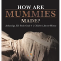 How Are Mummies Made? Archaeology Kids Books Grade 4 Children's Ancient History - Hardcover