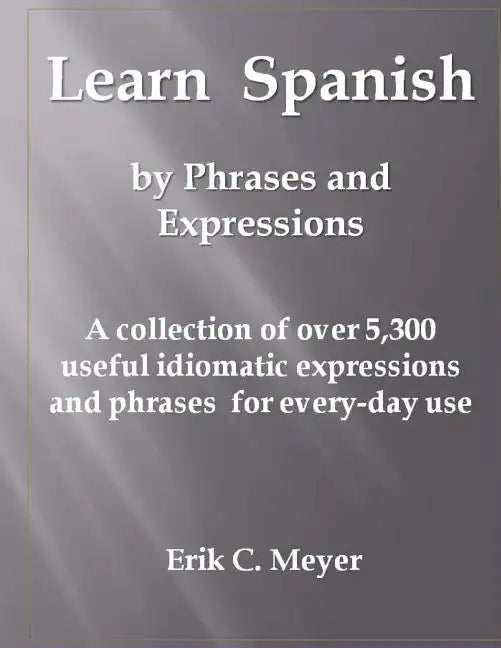 Learn Spanish by Phrases and Expressions: A collection of over 5,300 useful idiomatic expressions and phrases for every-day use - Paperback