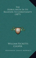 The Horus Myth In Its Relation To Christianity (1877) - Hardcover