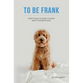 To Be Frank: Canine Essential; Everything You Need To Know About Dog Behaviour - Paperback