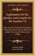 Explanation of the Epistles and Gospels for the Sundays V2: Holy Days and Festivals Throughout the Ecclesiastical Year; To Which Are Added the Lives o - Hardcover