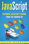JavaScript: Beginner JavaScript Coding From The Ground Up - Paperback