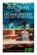 Doctrine of Homeopathy - The Art of Healing: Organon of Medicine, Of the Homoeopathic Doctrines, Homoeopathy as a Science... - Paperback