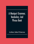 A Manipuri Grammar, Vocabulary, And Phrase Book: To Which Are Added Some Manipuri Proverbs And Specimens Of Manipuri Correspondence - Paperback