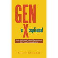 Gen-eXceptional: How the Unique Traits of Generation X Can Transform Leadership - Hardcover