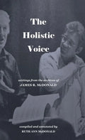 The Holistic Voice: Rudiments of Beautiful Singing from the Archives of Dr. James R. McDonald - Hardcover