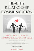 Healthy Relationship Communication: The Secrets To Achieve Meaningful Relationships Goals. How to Avoid Couple Conflicts And Improve Love And Intimacy - Paperback