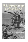 The Mystery of the Lady Be Good: The History of the World War II Plane's Disappearance and Discovery - Paperback