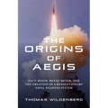 The Origins of Aegis: Eli T. Reich, Wayne Meyer, and the Creation of a Revolutionary Naval Weapons System - Hardcover