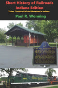 Short History of Railroads- Indiana Edition: Trains, Traction Rail and Museums in Indiana - Paperback