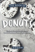 The Book of Donuts: The Most Delicious, Fluffiest, Mouth-Watering Donut Recipes Ever! - Paperback