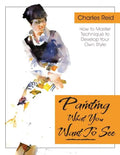 Painting What (You Want) to See: "Forty-Six Lessons, Assignments, and Painting Critiques on Watercolor and Oil" - Paperback