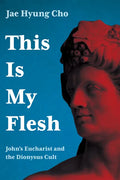 This Is My Flesh: John's Eucharist and the Dionysus Cult - Paperback
