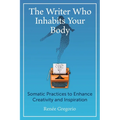The Writer Who Inhabits Your Body: Somatic Practices to Enhance Creativity and Inspiration - Paperback