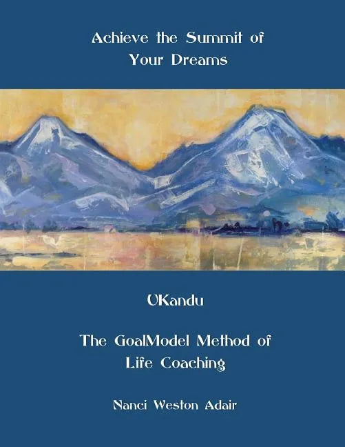 Achieve the Summit of Your Dreams: UKandu The GoalModel Method of Life Coaching - Paperback