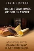 The Life and Times of Bob Cratchit: A Background Story to Charles Dickens' A Christmas Carol - Paperback