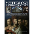 Mythology of the American Nations: An Illustrated Encyclopedia of the Gods, Heroes, Spirits and Sacred Places, Rituals and Ancient Beliefs of the Nort - Paperback