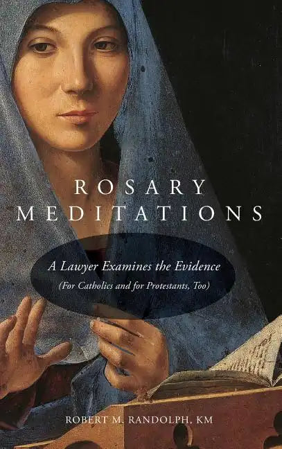 Rosary Meditations: A Lawyer Examines the Evidence (For Catholics and for Protestants, Too) - Hardcover
