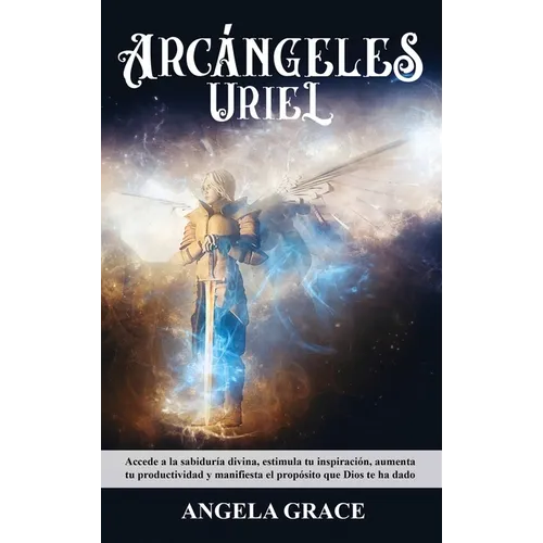 Arcángeles: Uriel Accede a la sabiduría divina, estimula tu inspiración, aumenta tu productividad y manifiesta el propósito que Dios te ha dado - Hardcover