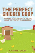 The Perfect Chicken Coop: A Step by Step Guide to Plan and Build the Perfect Chicken Coop - Paperback