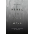 Rebel to Your Will: A Story of Abuse, Father Hunger and Gospel Hope - Paperback